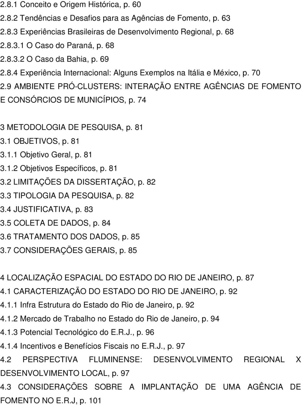 9 AMBIENTE PRÓ-CLUSTERS: INTERAÇÃO ENTRE AGÊNCIAS DE FOMENTO E CONSÓRCIOS DE MUNICÍPIOS, p. 74 3 METODOLOGIA DE PESQUISA, p. 81 3.1 OBJETIVOS, p. 81 3.1.1 Objetivo Geral, p. 81 3.1.2 Objetivos Específicos, p.