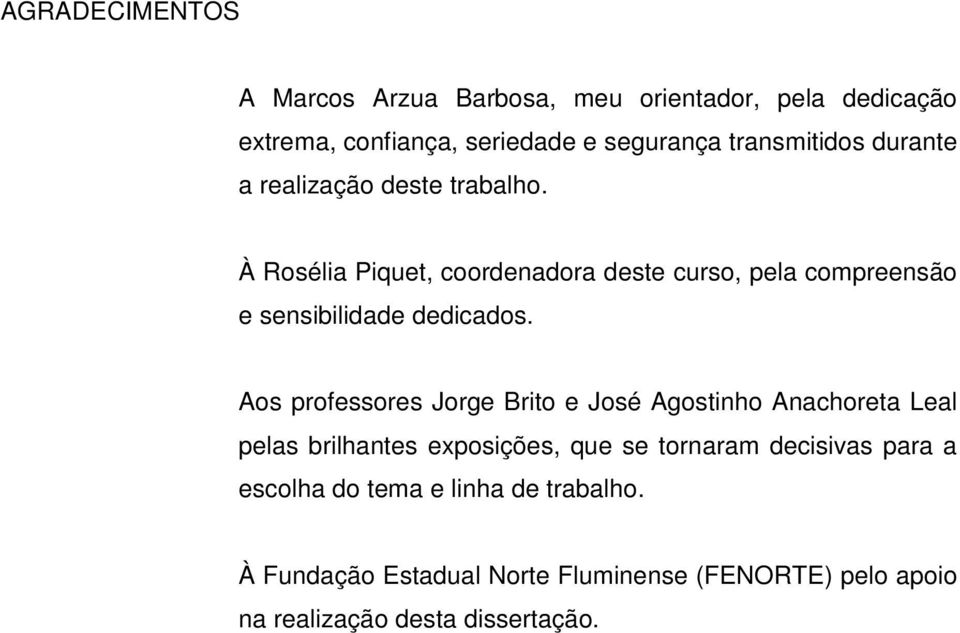 Aos professores Jorge Brito e José Agostinho Anachoreta Leal pelas brilhantes exposições, que se tornaram decisivas para a