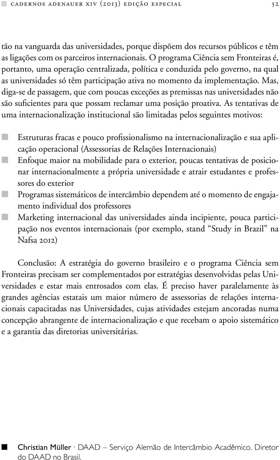 Mas, diga-se de passagem, que com poucas exceções as premissas nas universidades não são suficientes para que possam reclamar uma posição proativa.