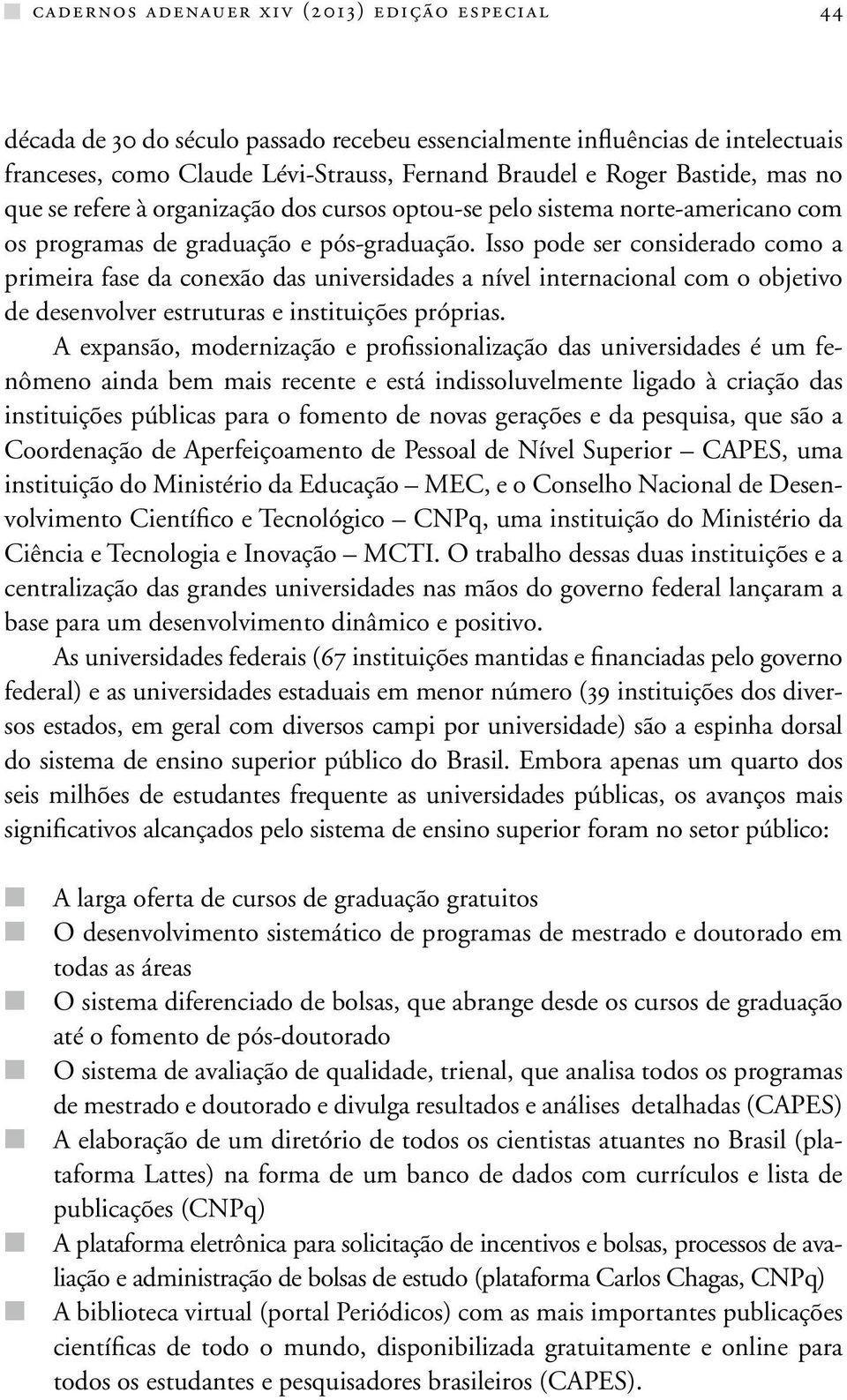 Isso pode ser considerado como a primeira fase da conexão das universidades a nível internacional com o objetivo de desenvolver estruturas e instituições próprias.