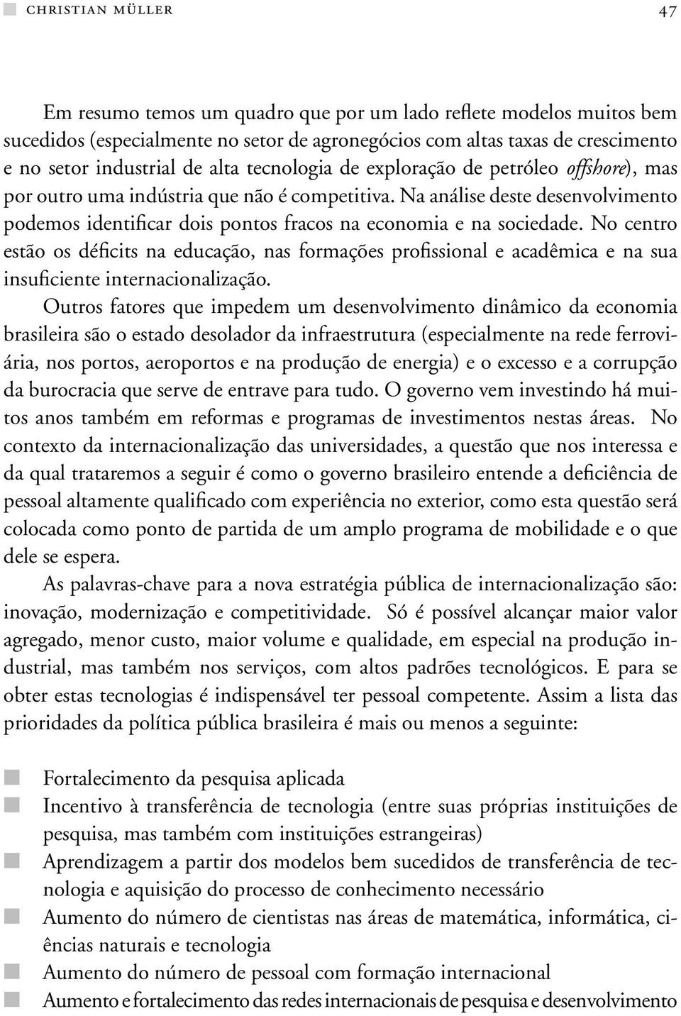 No centro estão os déficits na educação, nas formações profissional e acadêmica e na sua insuficiente internacionalização.