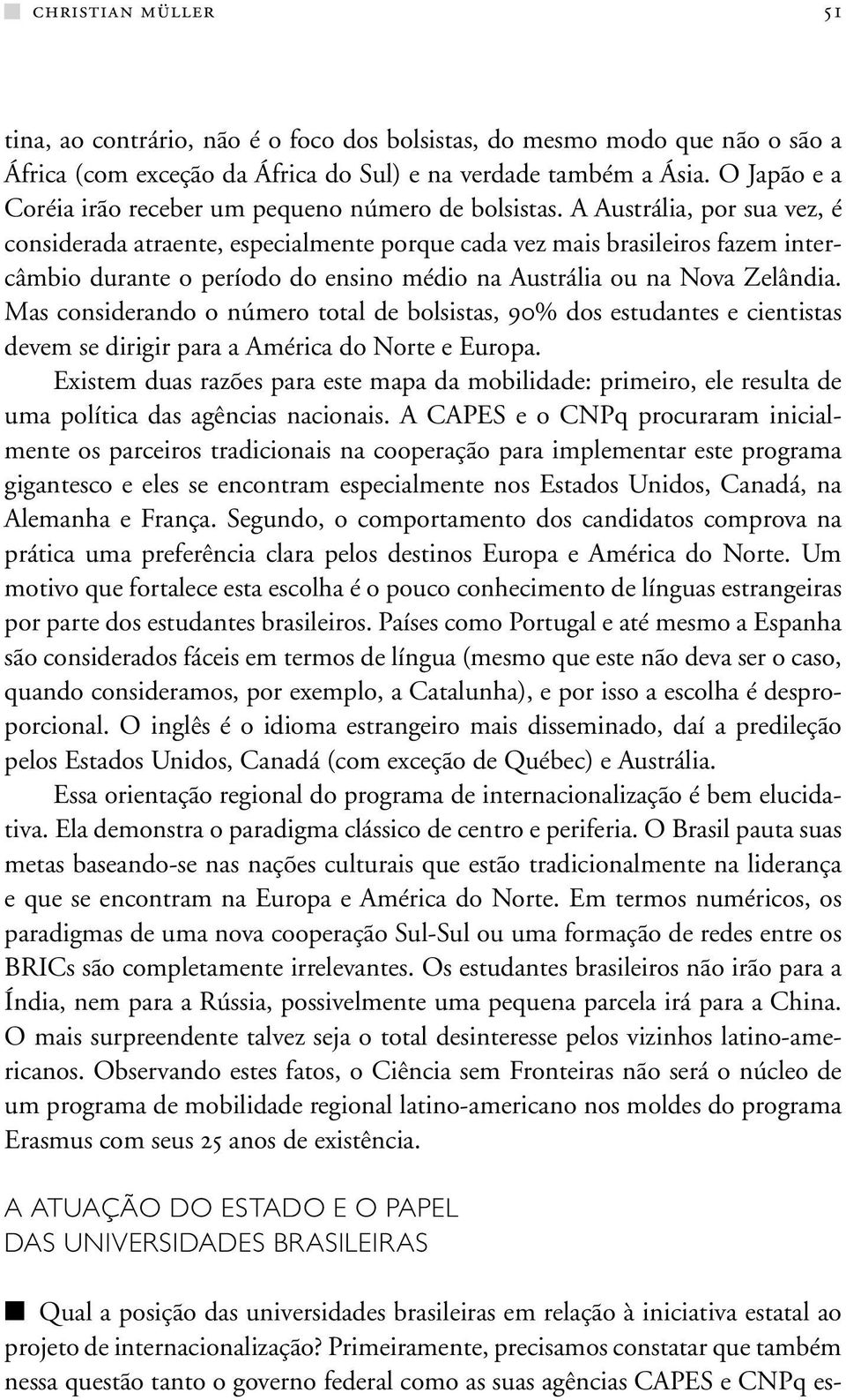 A Austrália, por sua vez, é considerada atraente, especialmente porque cada vez mais brasileiros fazem intercâmbio durante o período do ensino médio na Austrália ou na Nova Zelândia.