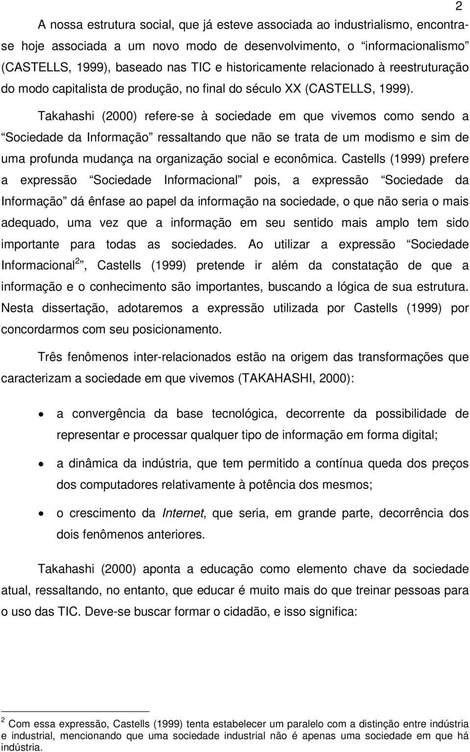 Takahashi (2000) refere-se à sociedade em que vivemos como sendo a Sociedade da Informação ressaltando que não se trata de um modismo e sim de uma profunda mudança na organização social e econômica.