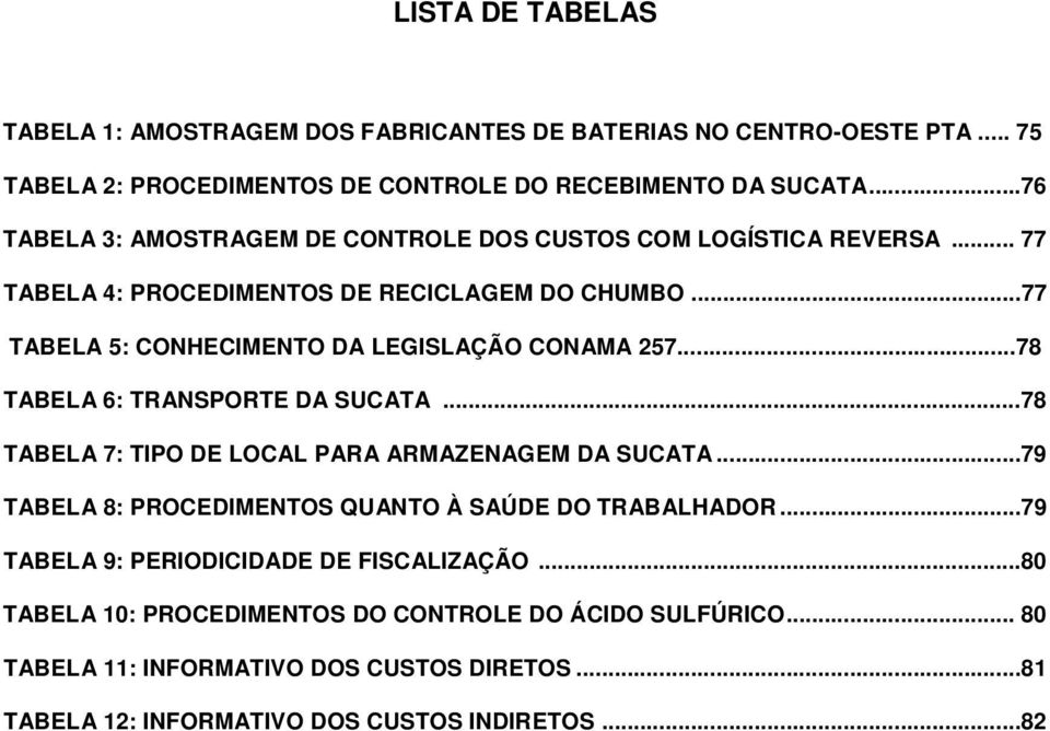 ..77 TABELA 5: CONHECIMENTO DA LEGISLAÇÃO CONAMA 257...78 TABELA 6: TRANSPORTE DA SUCATA...78 TABELA 7: TIPO DE LOCAL PARA ARMAZENAGEM DA SUCATA.