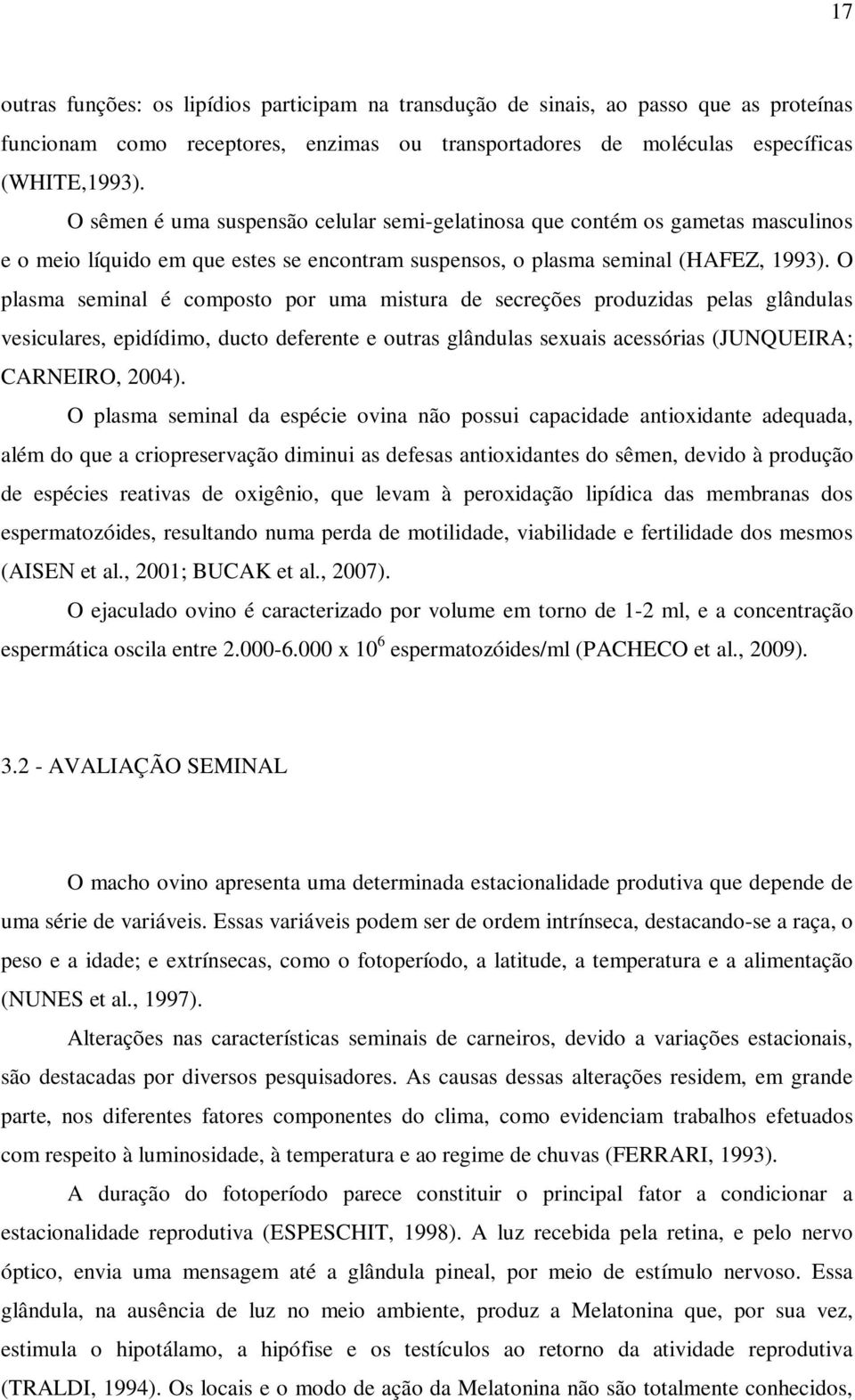 O plasma seminal é composto por uma mistura de secreções produzidas pelas glândulas vesiculares, epidídimo, ducto deferente e outras glândulas sexuais acessórias (JUNQUEIRA; CARNEIRO, 2004).