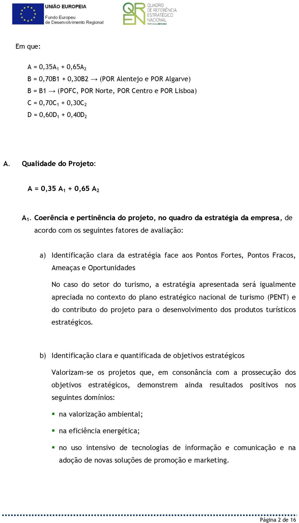 Coerência e pertinência do projeto, no quadro da estratégia da empresa, de acordo com os seguintes fatores de avaliação: a) Identificação clara da estratégia face aos Pontos Fortes, Pontos Fracos,