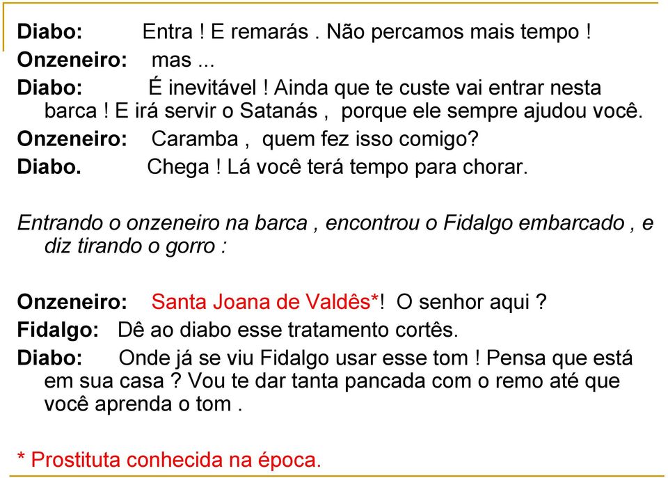 Entrando o onzeneiro na barca, encontrou o Fidalgo embarcado, e diz tirando o gorro : Onzeneiro: Santa Joana de Valdês*! O senhor aqui?