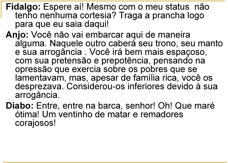 Você irá bem mais espaçoso, com sua pretensão e prepotência, pensando na opressão que exercia sobre os pobres que se lamentavam, mas,