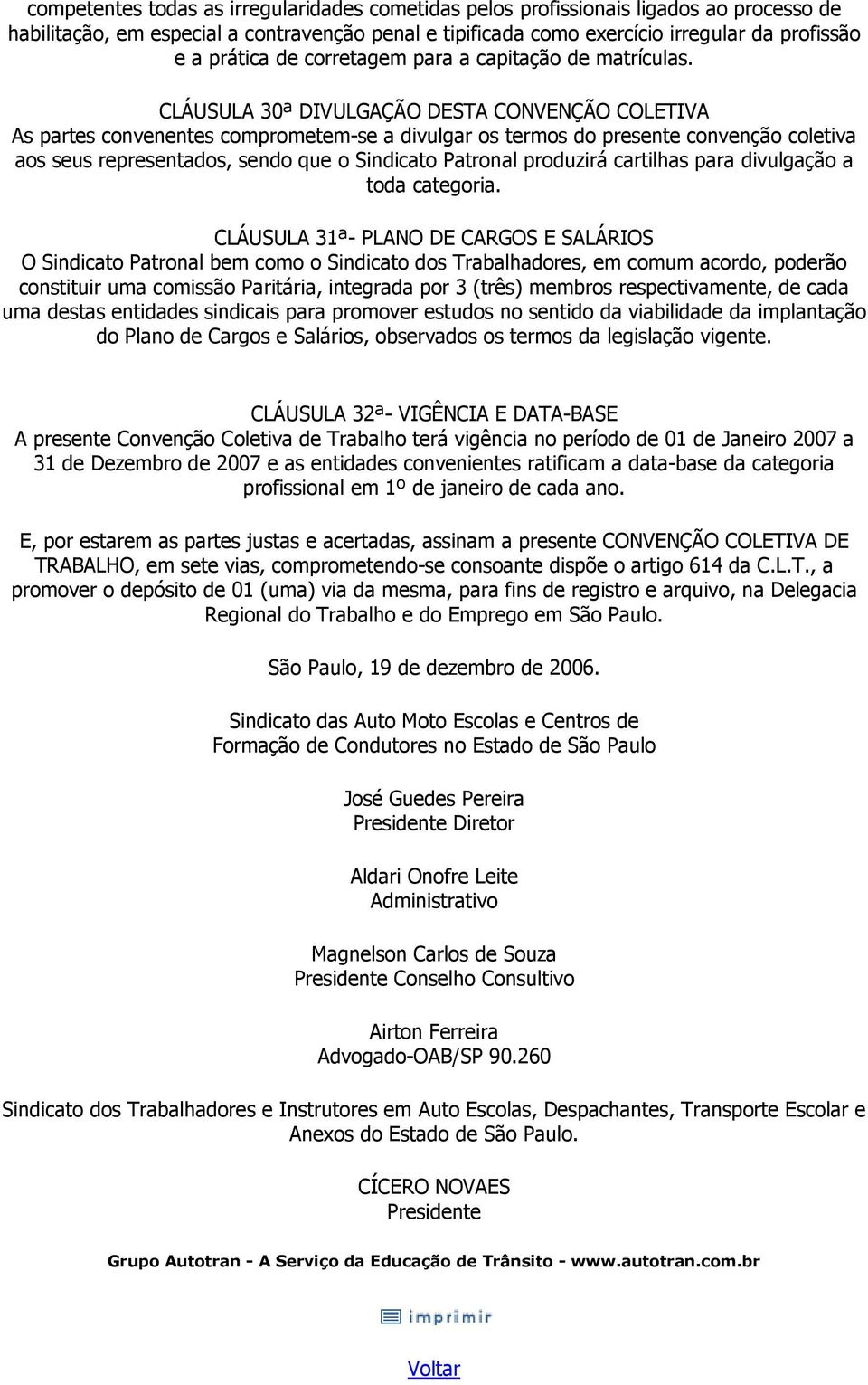 CLÁUSULA 30ª DIVULGAÇÃO DESTA CONVENÇÃO COLETIVA As partes convenentes comprometem-se a divulgar os termos do presente convenção coletiva aos seus representados, sendo que o Sindicato Patronal