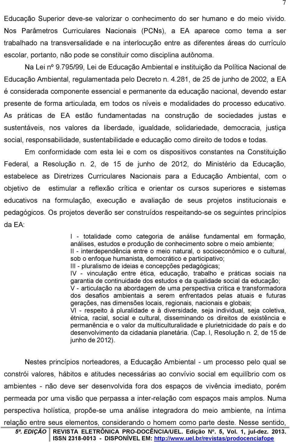 constituir como disciplina autônoma. Na Lei nº 9.795/99, Lei de Educação Ambiental e instituição da Política Nacional de Educação Ambiental, regulamentada pelo Decreto n. 4.