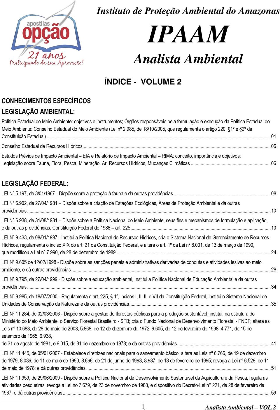 985, de 18/10/2005, que regulamenta o artigo 220, 1º e 2º da Constituição Estadual)... 01 Conselho Estadual de Recursos Hídricos.