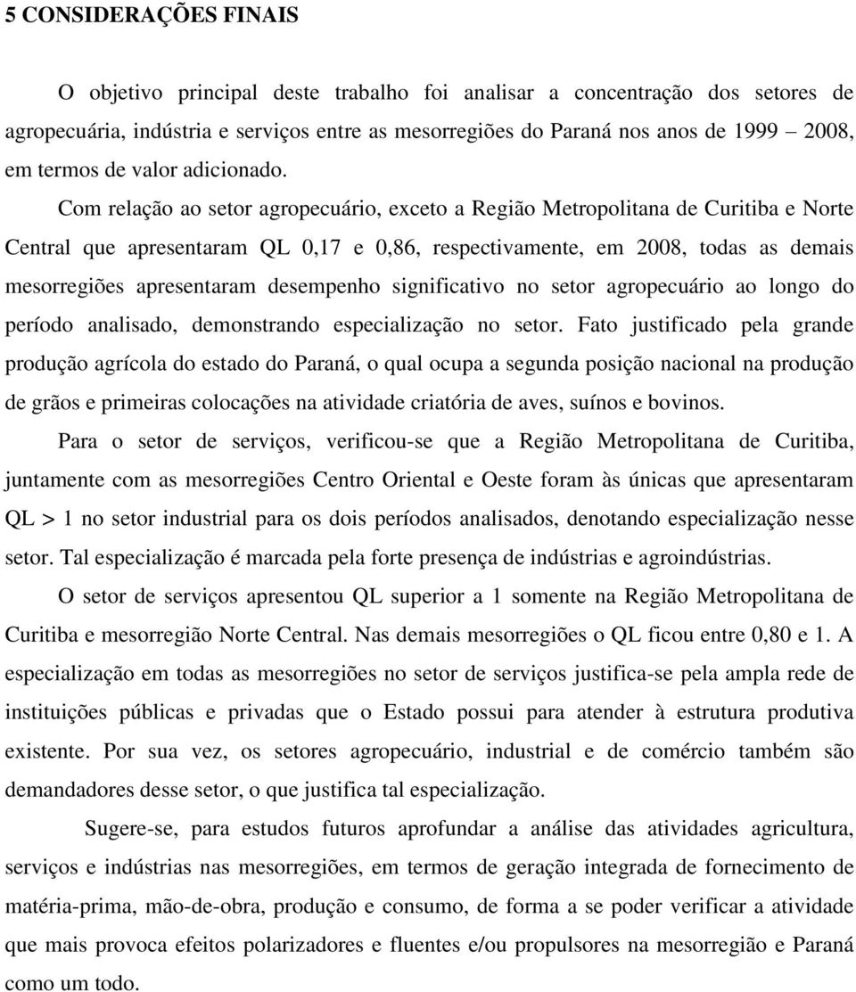 Com relação ao setor agropecuário, exceto a Região Metropolitana de Curitiba e Norte Central que apresentaram QL 0,17 e 0,86, respectivamente, em 2008, todas as demais mesorregiões apresentaram