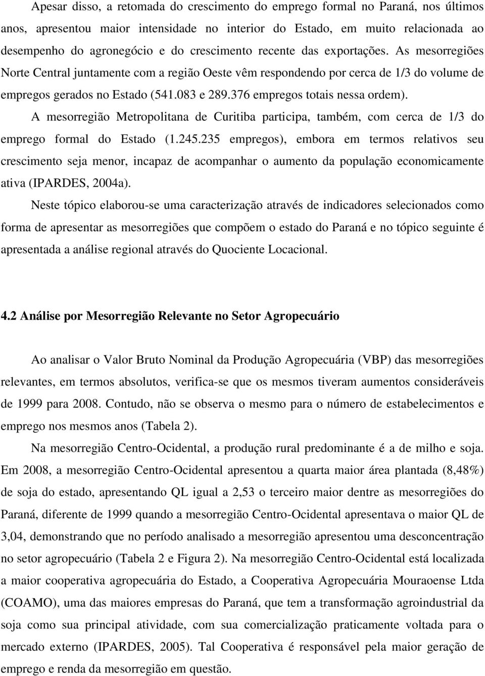 376 empregos totais nessa ordem). A mesorregião Metropolitana de Curitiba participa, também, com cerca de 1/3 do emprego formal do Estado (1.245.