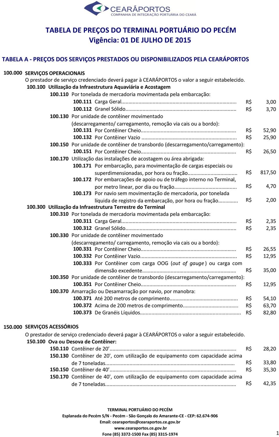 110 Por tonelada de mercadoria movimentada pela embarcação: 100.111 Carga Geral... R$ 3,00 100.112 Granel Sólido... R$ 3,70 100.130 Por unidade de contêiner movimentado 100.131 Por Contêiner Cheio.