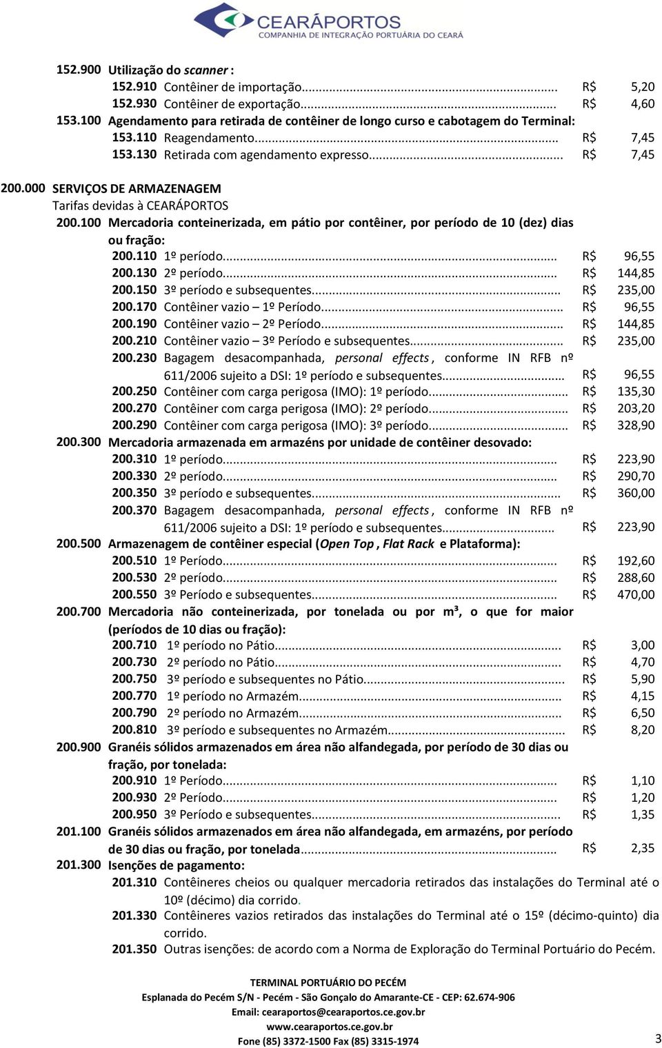 000 SERVIÇOS DE ARMAZENAGEM Tarifas devidas à CEARÁPORTOS 200.100 Mercadoria conteinerizada, em pátio por contêiner, por período de 10 (dez) dias ou fração: 200.110 1º período... R$ 96,55 200.