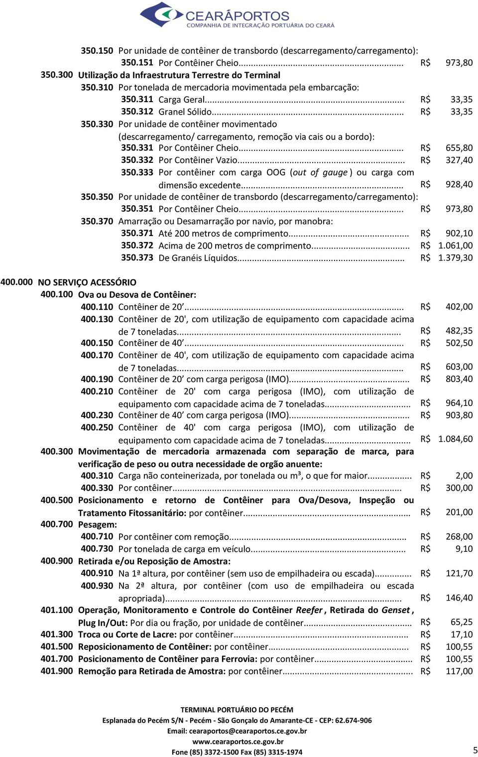 .. R$ 655,80 350.332 Por Contêiner Vazio... R$ 327,40 350.333 Por contêiner com carga OOG (out of gauge ) ou carga com dimensão excedente... R$ 928,40 350.