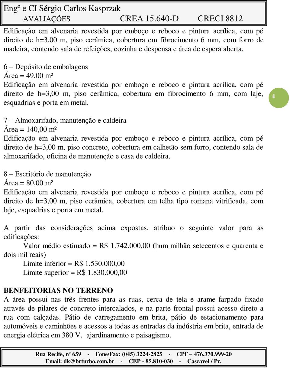 6 Depósito de embalagens Área = 49,00 m² Edificação em alvenaria revestida por emboço e reboco e pintura acrílica, com pé direito de h=3,00 m, piso cerâmica, cobertura em fibrocimento 6 mm, com laje,