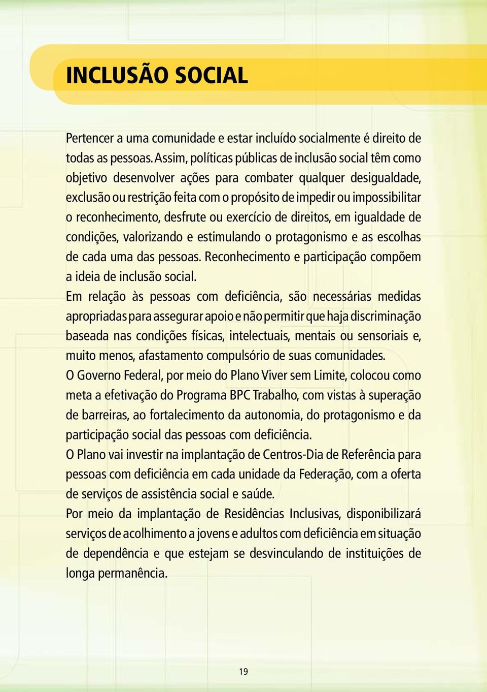 reconhecimento, desfrute ou exercício de direitos, em igualdade de condições, valorizando e estimulando o protagonismo e as escolhas de cada uma das pessoas.