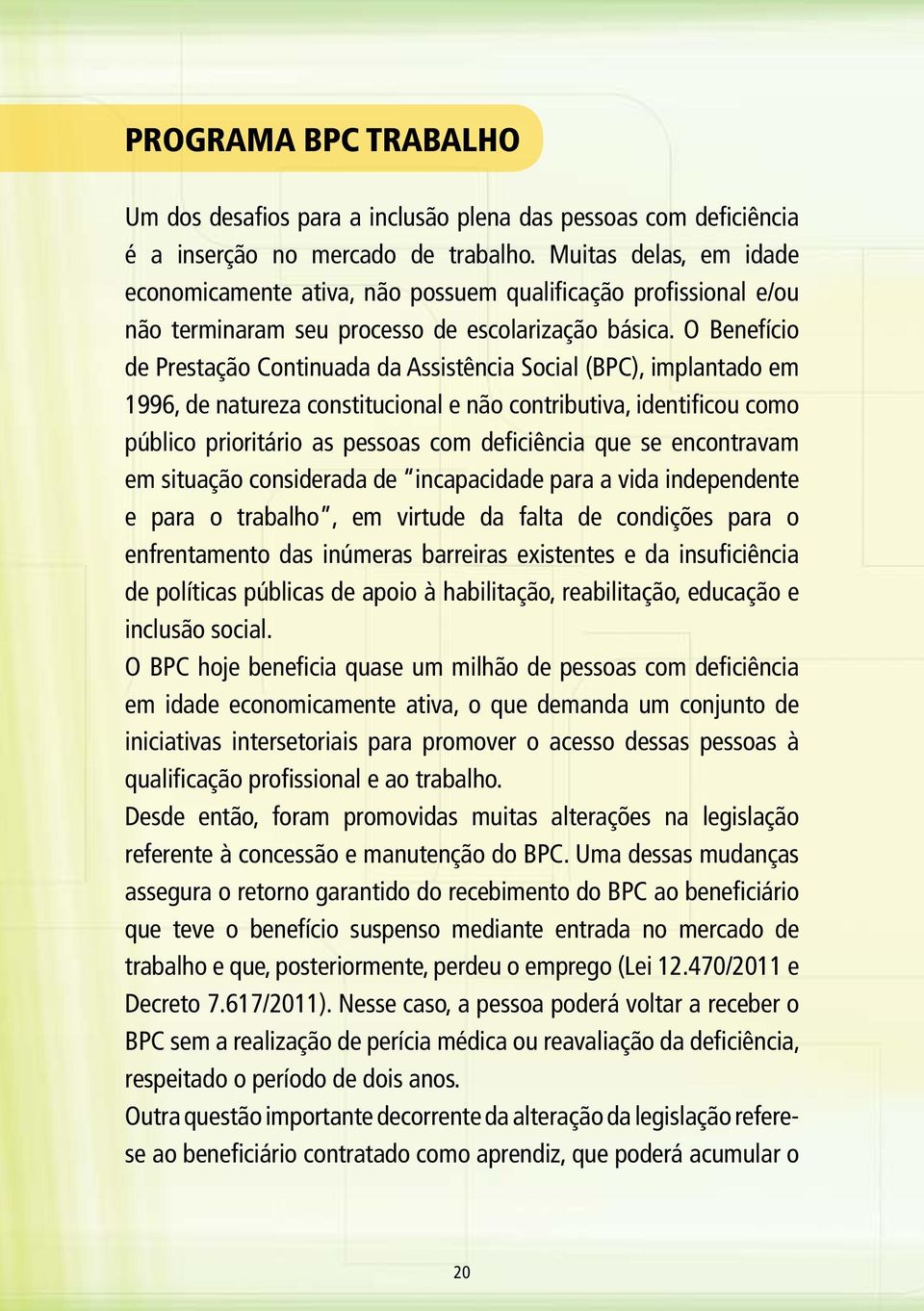 O Benefício de Prestação Continuada da Assistência Social (BPC), implantado em 1996, de natureza constitucional e não contributiva, identificou como público prioritário as pessoas com deficiência que