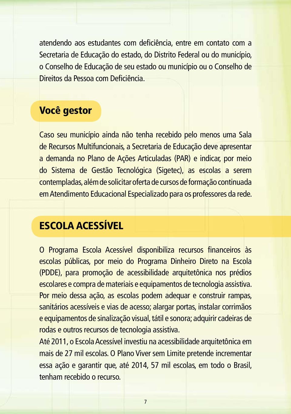 Você gestor Caso seu município ainda não tenha recebido pelo menos uma Sala de Recursos Multifuncionais, a Secretaria de Educação deve apresentar a demanda no Plano de Ações Articuladas (PAR) e