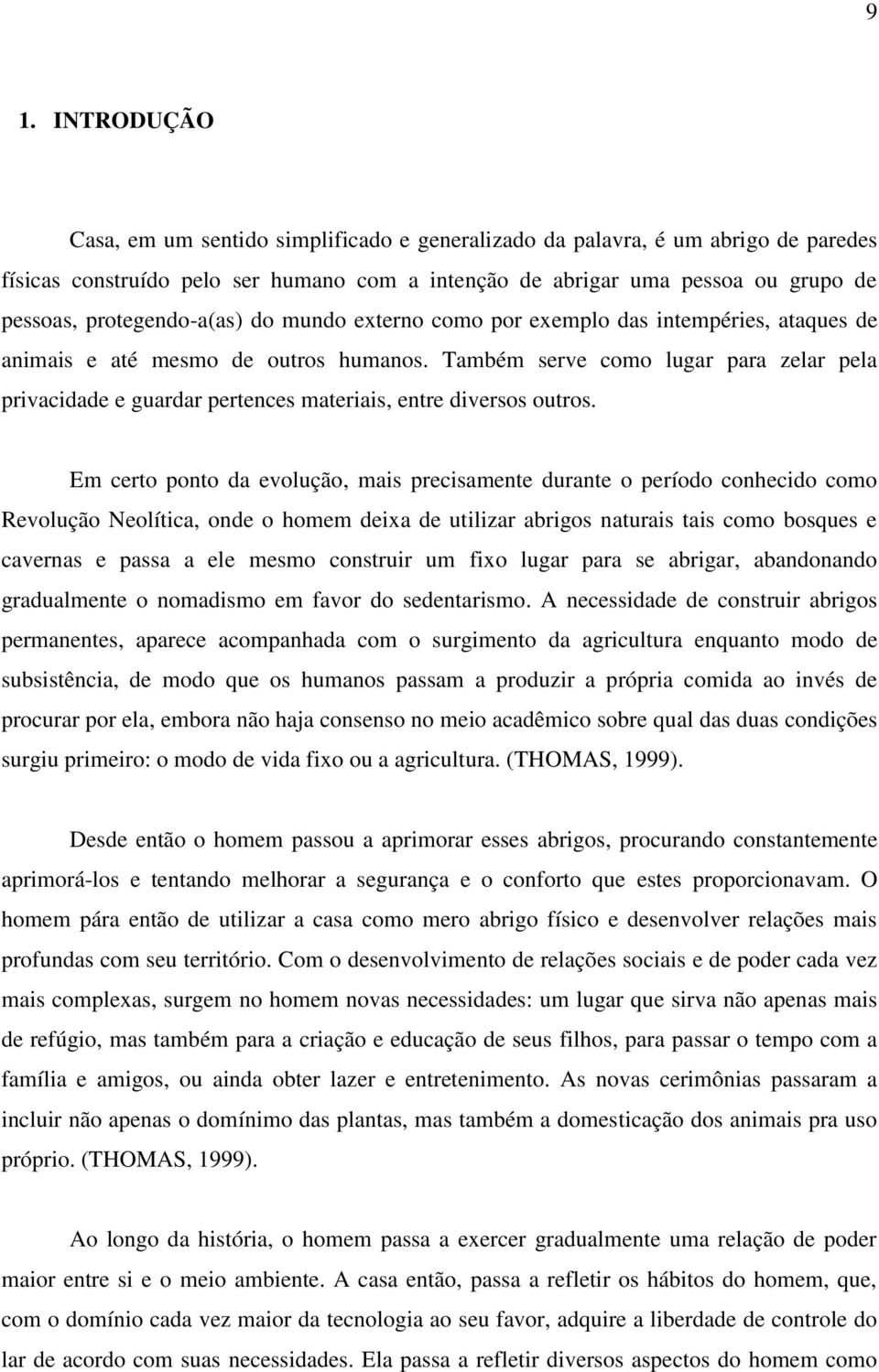 Também serve como lugar para zelar pela privacidade e guardar pertences materiais, entre diversos outros.