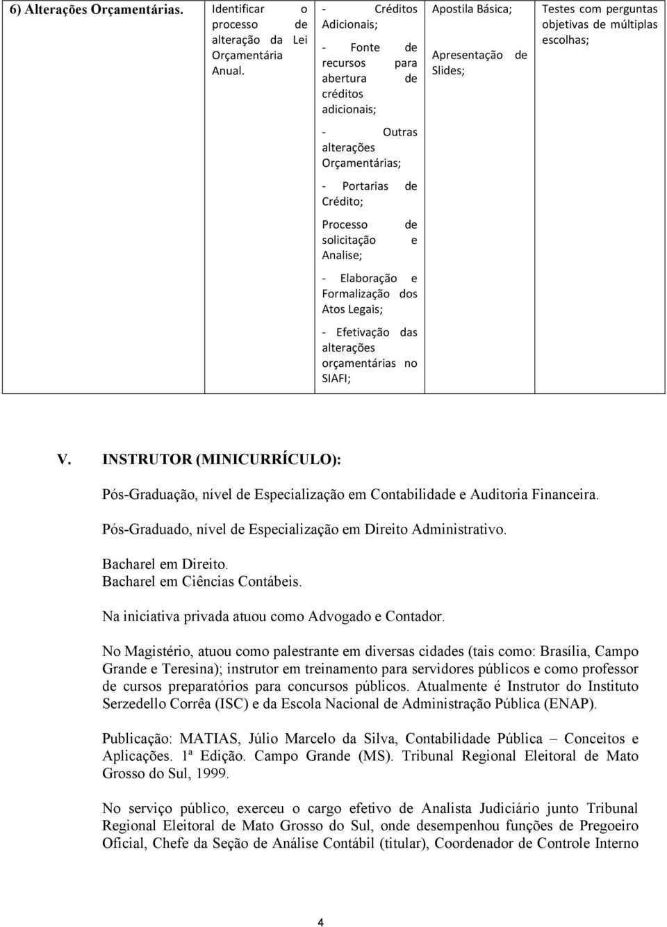 Efetivação das alterações orçamentárias no SIAFI; V. INSTRUTOR (MINICURRÍCULO): Pós Graduação, nível Especialização em Contabilida e Auditoria Financeira.