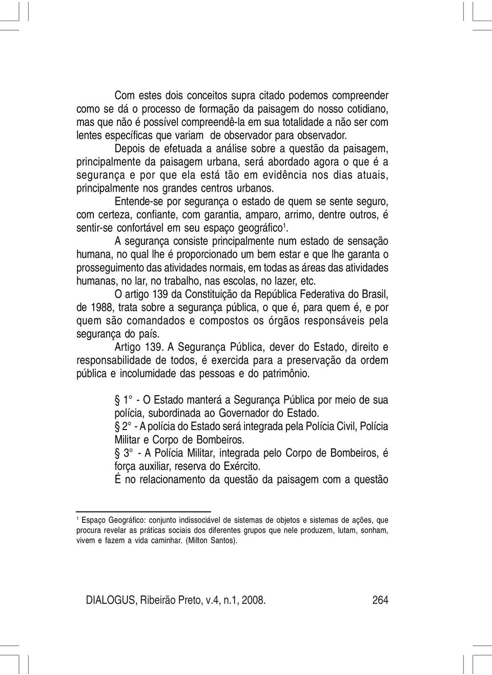 Depois de efetuada a análise sobre a questão da paisagem, principalmente da paisagem urbana, será abordado agora o que é a segurança e por que ela está tão em evidência nos dias atuais,