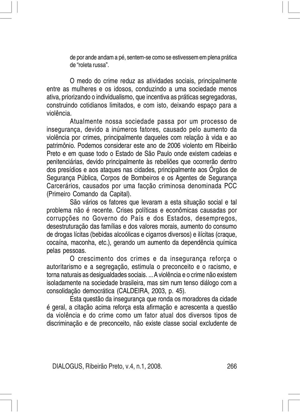 segregadoras, construindo cotidianos limitados, e com isto, deixando espaço para a violência.