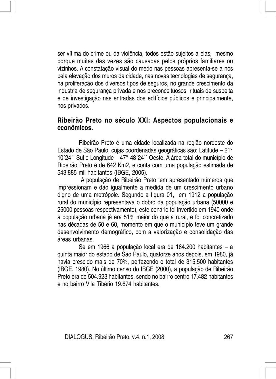 da industria de segurança privada e nos preconceituosos rituais de suspeita e de investigação nas entradas dos edifícios públicos e principalmente, nos privados.