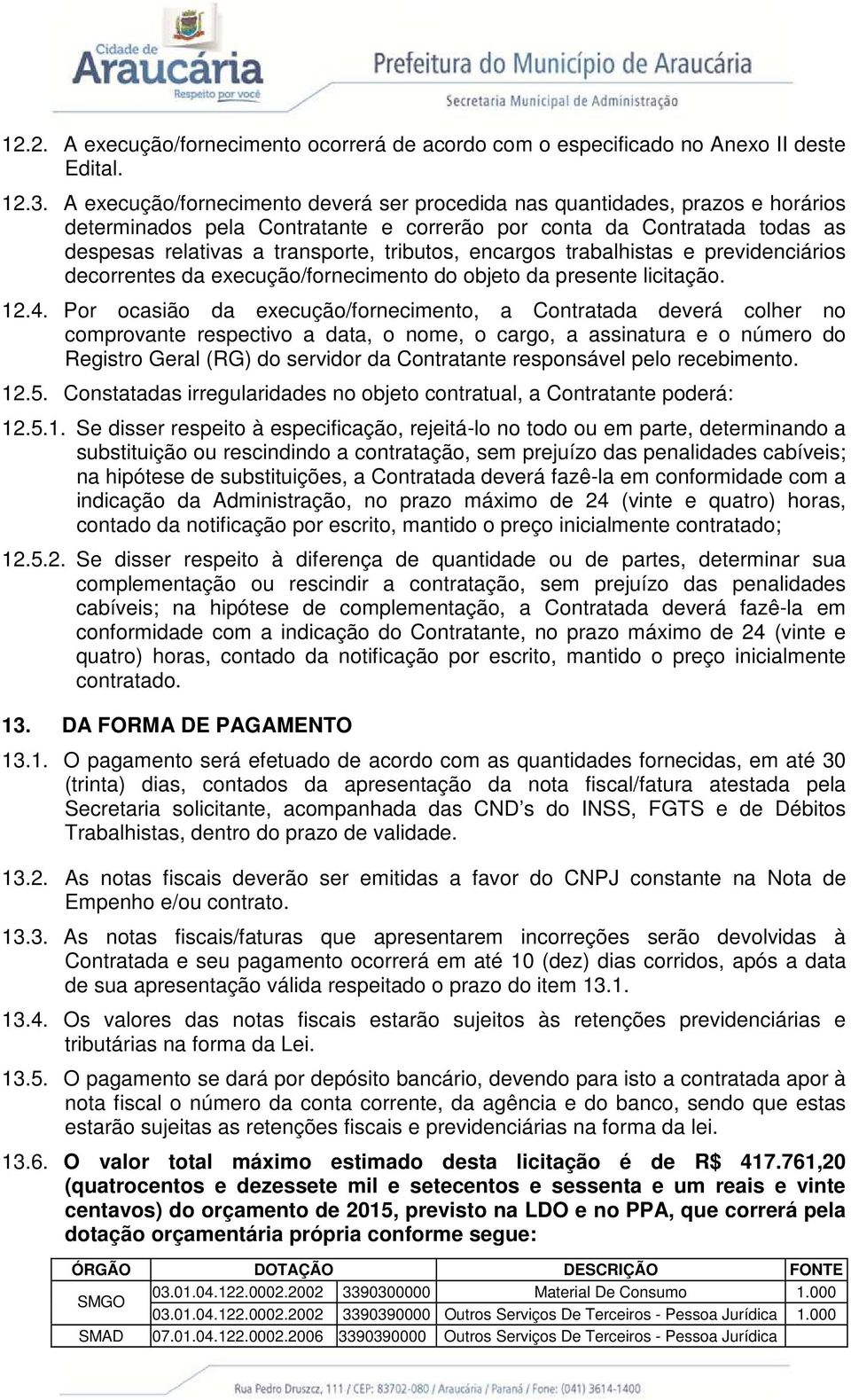 encargos trabalhistas e previdenciários decorrentes da execução/fornecimento do objeto da presente licitação. 12.4.