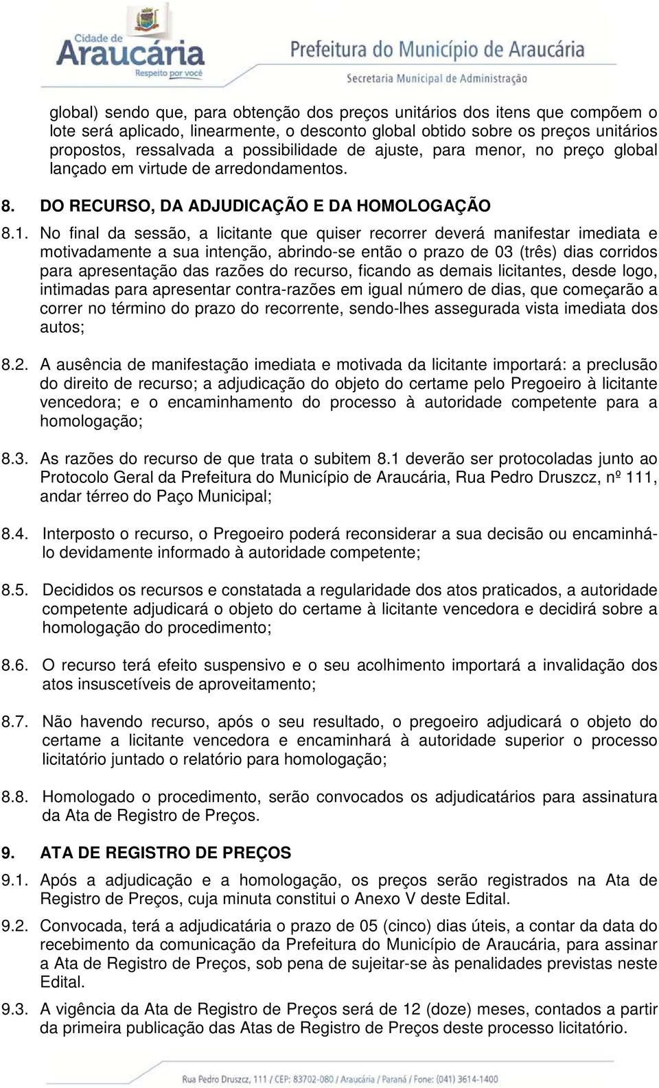 No final da sessão, a licitante que quiser recorrer deverá manifestar imediata e motivadamente a sua intenção, abrindo-se então o prazo de 03 (três) dias corridos para apresentação das razões do