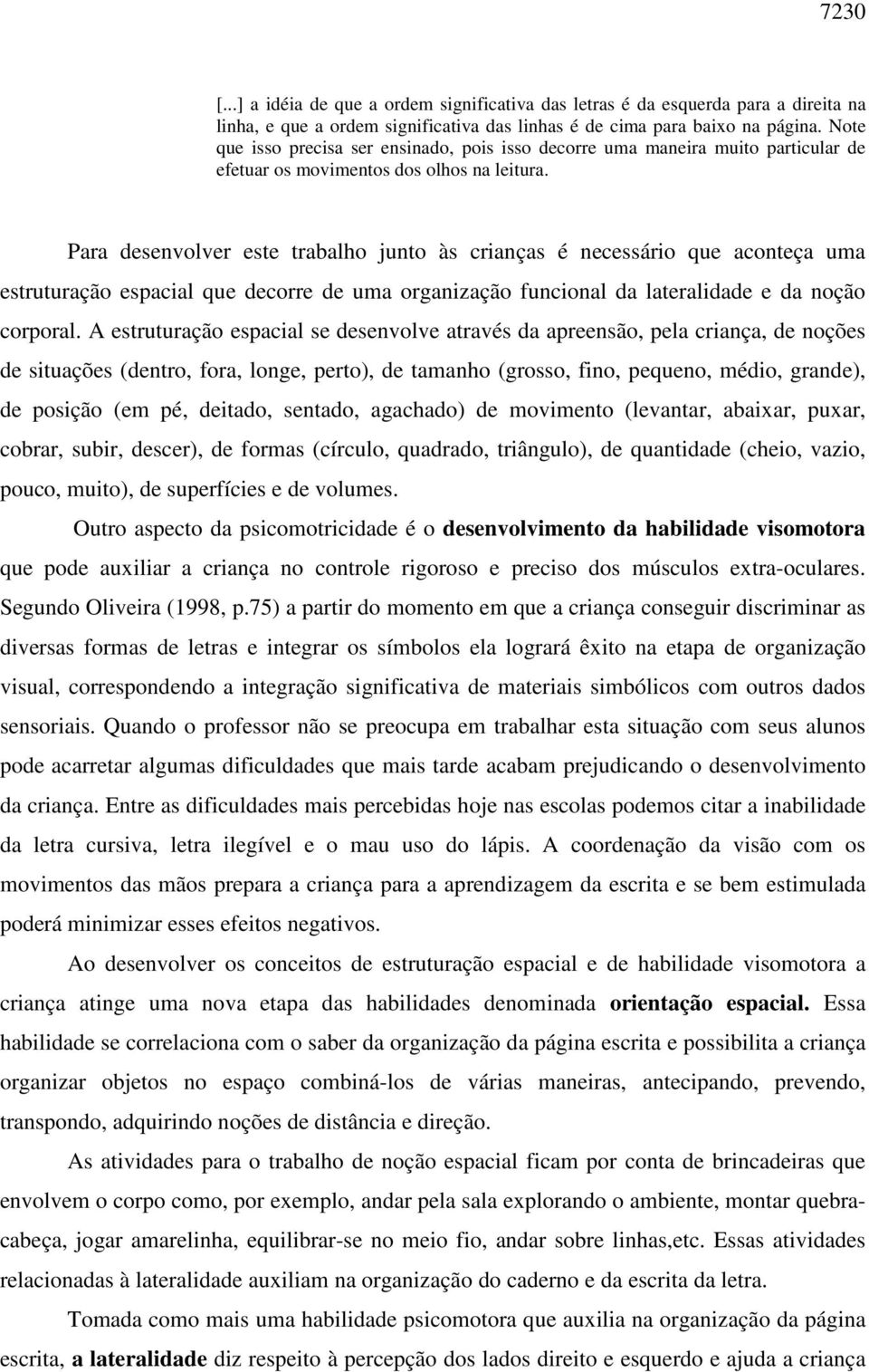 Para desenvolver este trabalho junto às crianças é necessário que aconteça uma estruturação espacial que decorre de uma organização funcional da lateralidade e da noção corporal.