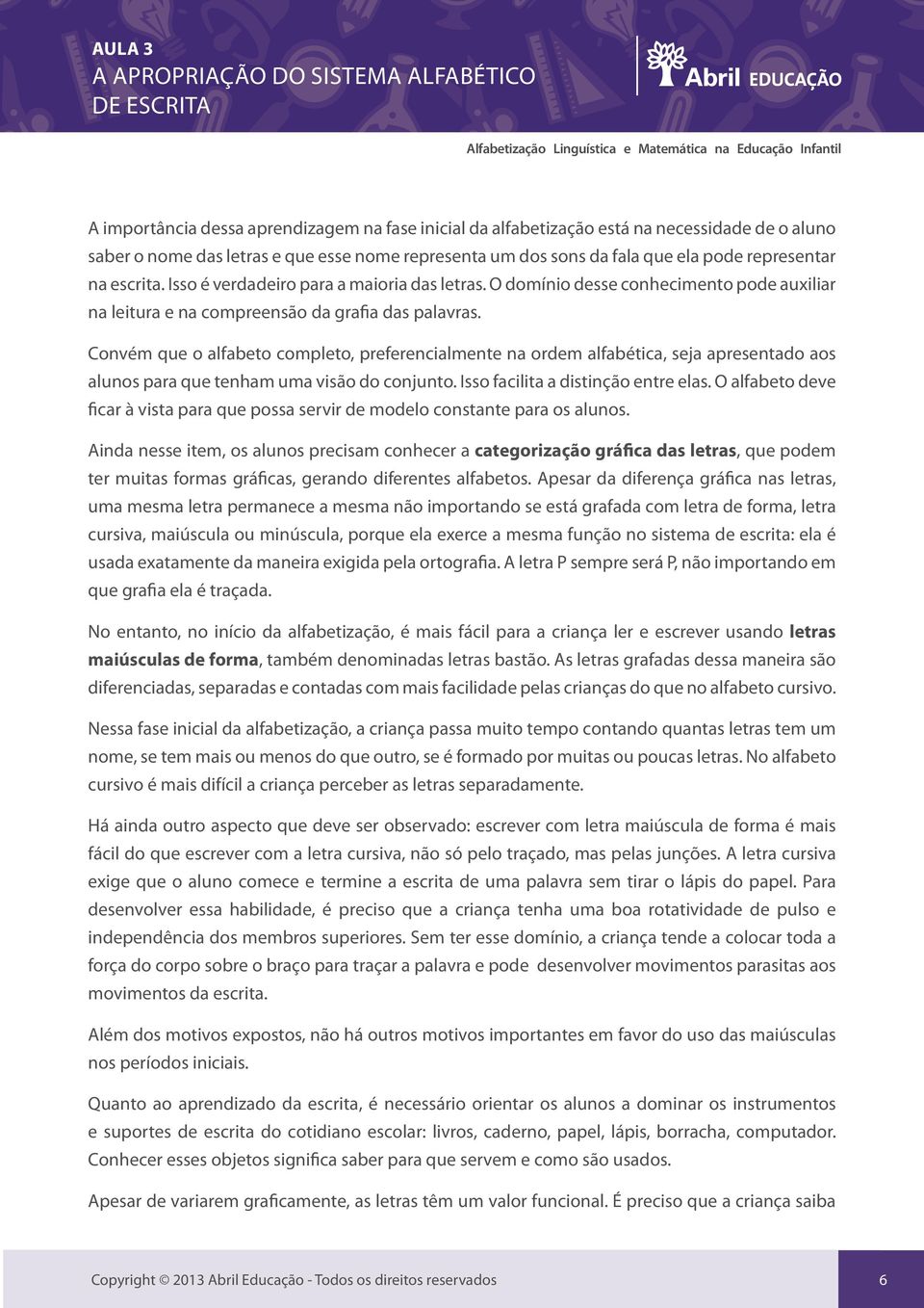 Convém que o alfabeto completo, preferencialmente na ordem alfabética, seja apresentado aos alunos para que tenham uma visão do conjunto. Isso facilita a distinção entre elas.