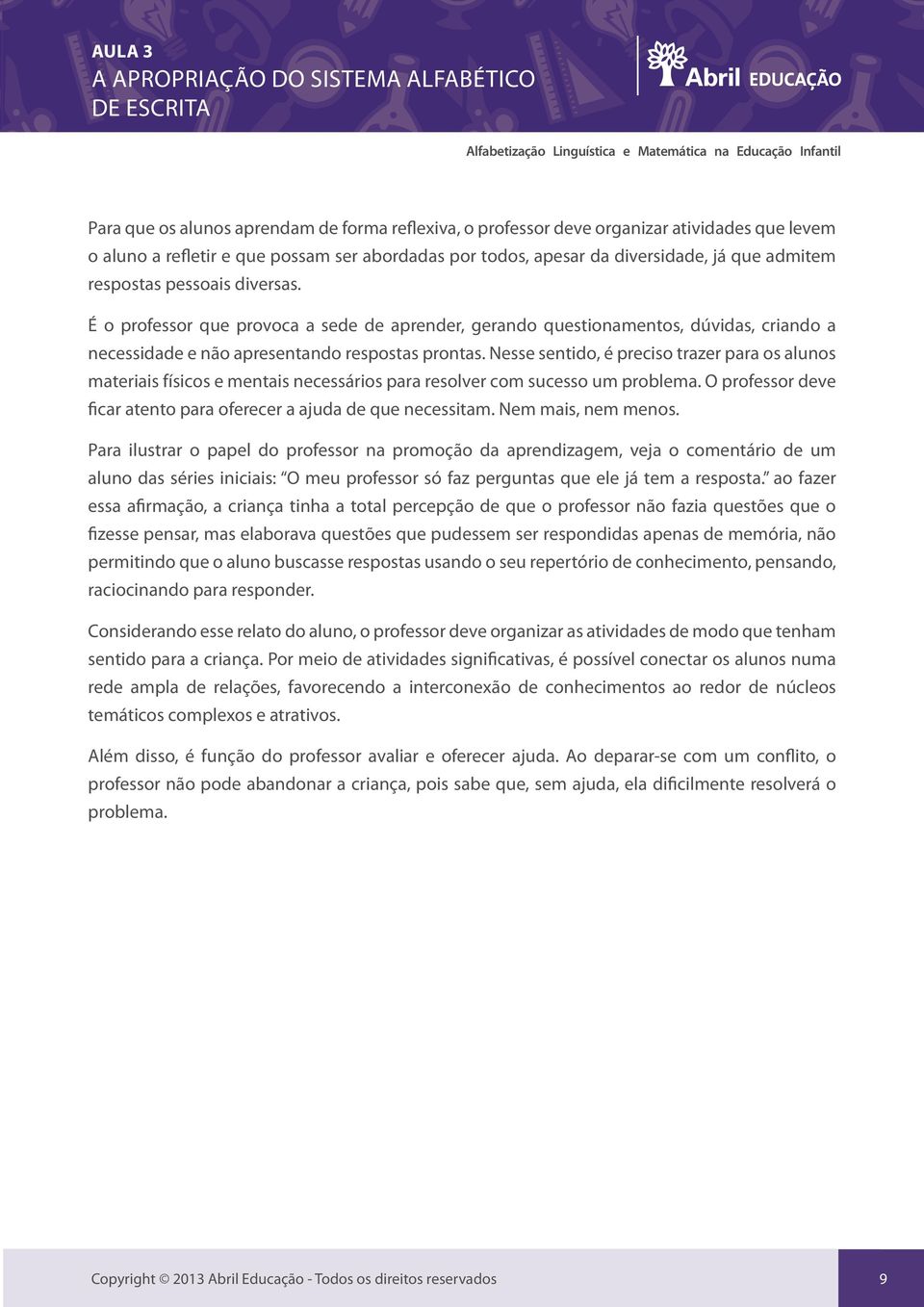 Nesse sentido, é preciso trazer para os alunos materiais físicos e mentais necessários para resolver com sucesso um problema. O professor deve ficar atento para oferecer a ajuda de que necessitam.