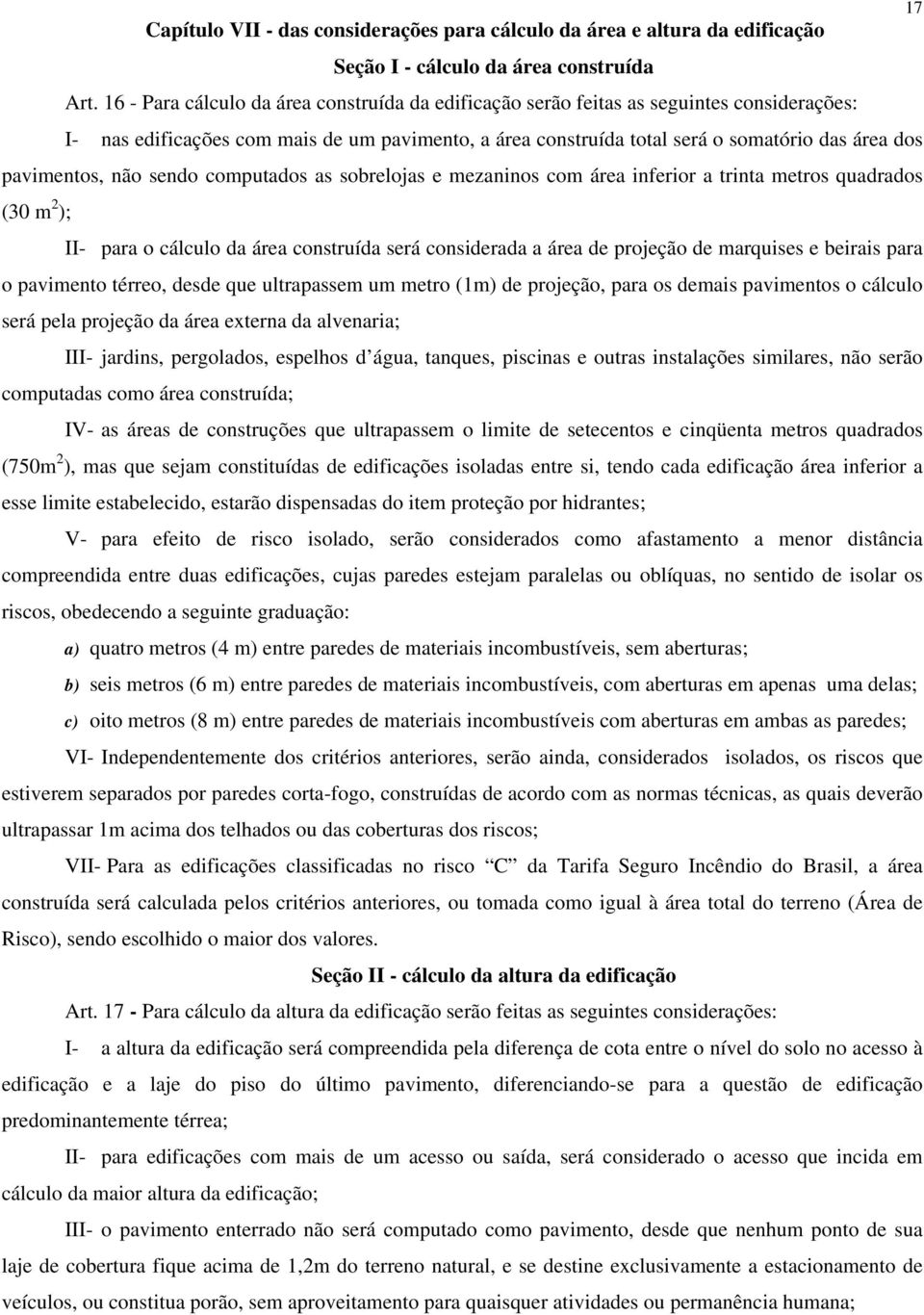 pavimentos, não sendo computados as sobrelojas e mezaninos com área inferior a trinta metros quadrados (30 m 2 ); II- para o cálculo da área construída será considerada a área de projeção de