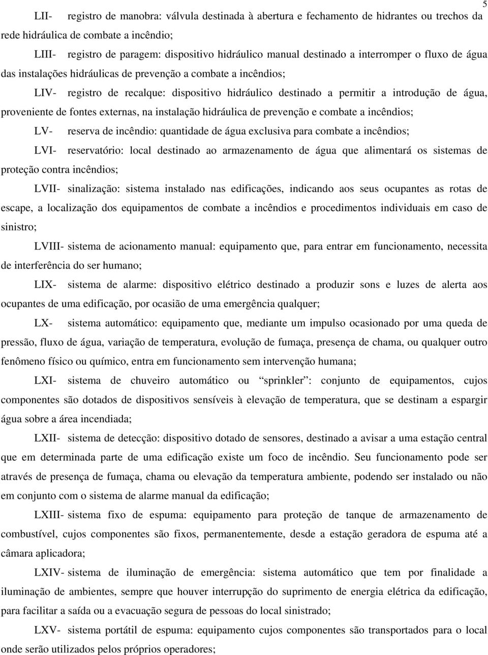 proveniente de fontes externas, na instalação hidráulica de prevenção e combate a incêndios; LV- reserva de incêndio: quantidade de água exclusiva para combate a incêndios; LVI- reservatório: local