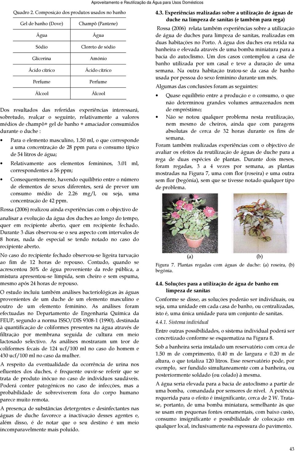 das referidas experiências interessará, sobretudo, realçar o seguinte, relativamente a valores médios de champô+ gel de banho + amaciador consumidos durante o duche : Para o elemento masculino, 1.