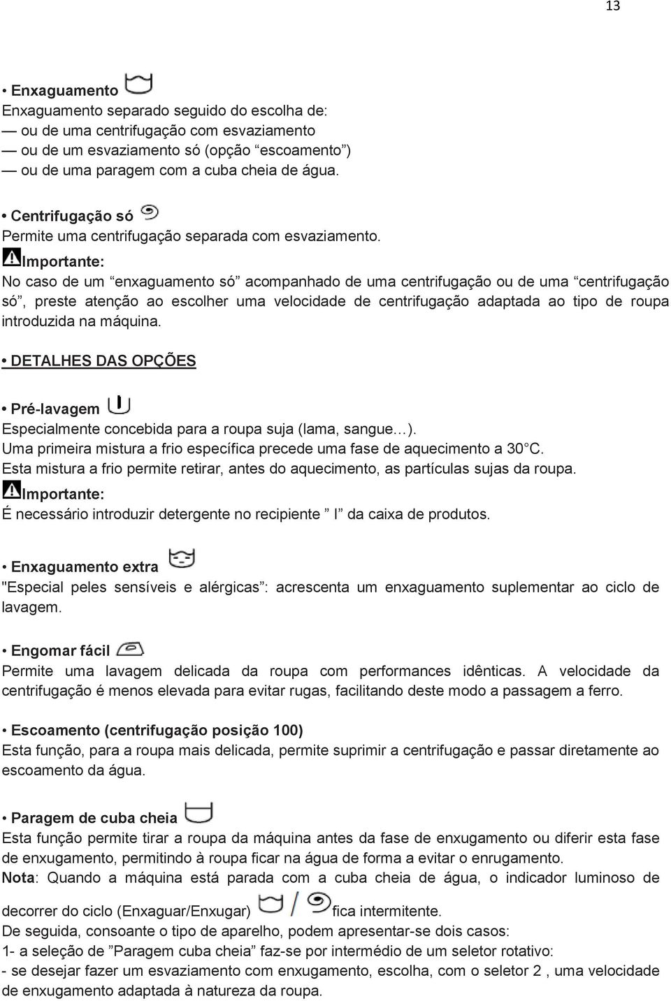 No caso de um enxaguamento só acompanhado de uma centrifugação ou de uma centrifugação só, preste atenção ao escolher uma velocidade de centrifugação adaptada ao tipo de roupa introduzida na máquina.