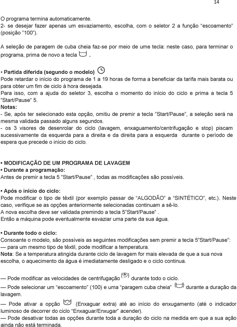 Partida diferida (segundo o modelo) Pode retardar o início do programa de 1 a 19 horas de forma a beneficiar da tarifa mais barata ou para obter um fim de ciclo à hora desejada.