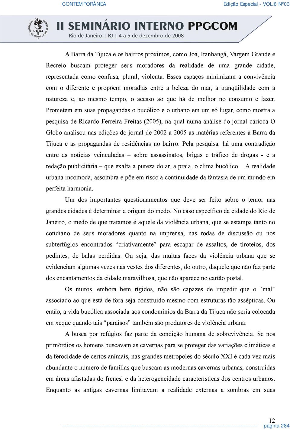 Prometem em suas propagandas o bucólico e o urbano em um só lugar, como mostra a pesquisa de Ricardo Ferreira Freitas (2005), na qual numa análise do jornal carioca O Globo analisou nas edições do