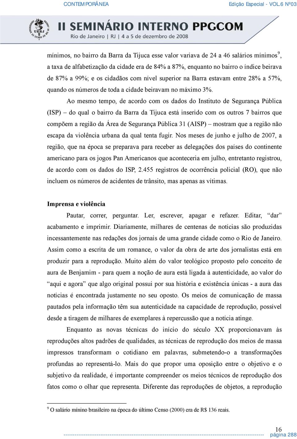 Ao mesmo tempo, de acordo com os dados do Instituto de Segurança Pública (ISP) do qual o bairro da Barra da Tijuca está inserido com os outros 7 bairros que compõem a região da Área de Segurança