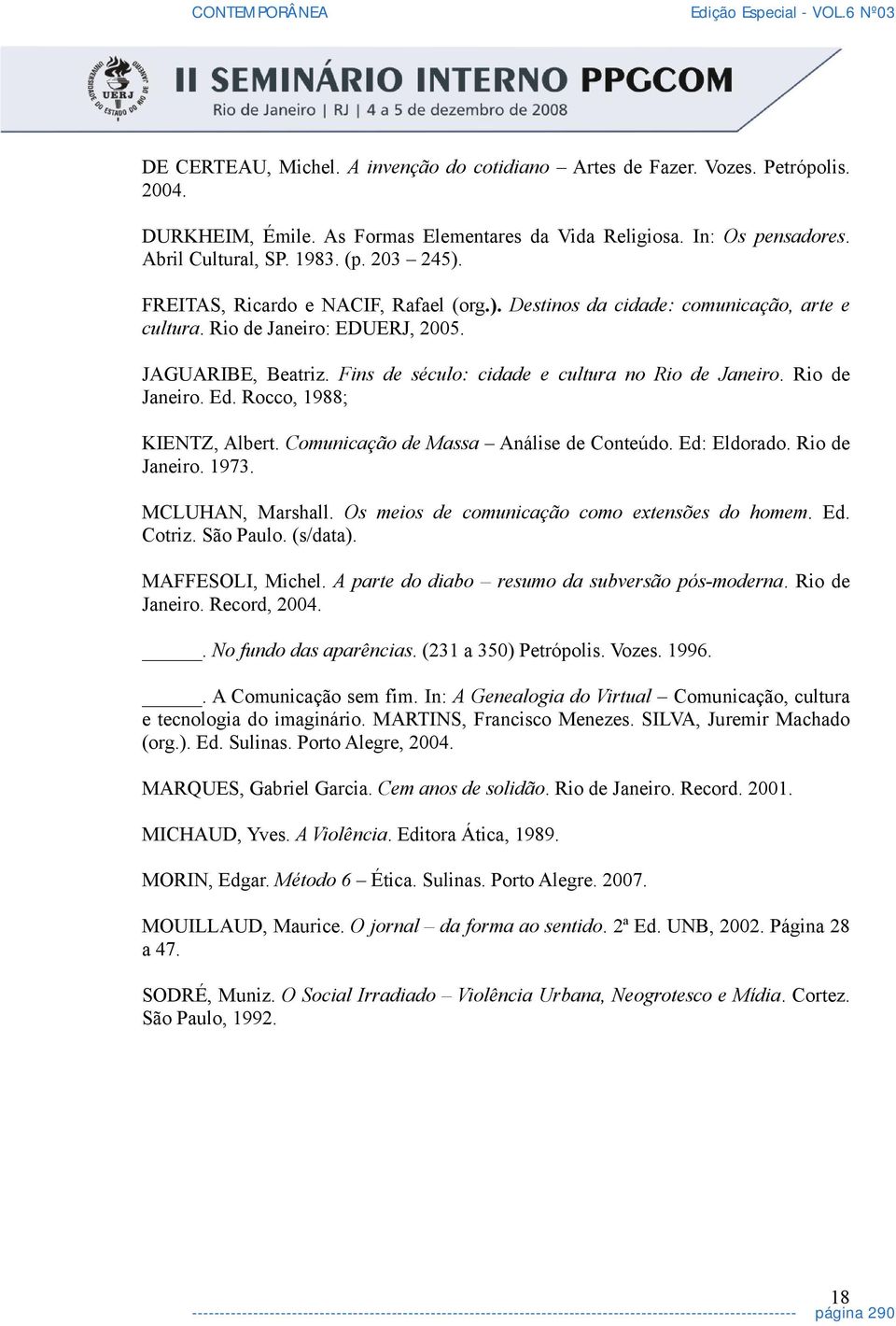 Fins de século: cidade e cultura no Rio de Janeiro. Rio de Janeiro. Ed. Rocco, 1988; KIENTZ, Albert. Comunicação de Massa Análise de Conteúdo. Ed: Eldorado. Rio de Janeiro. 1973. MCLUHAN, Marshall.