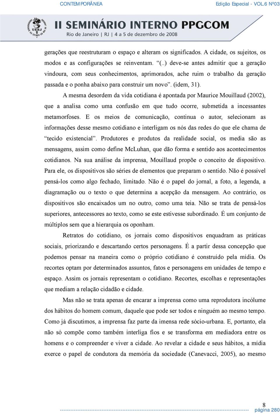 A mesma desordem da vida cotidiana é apontada por Maurice Mouillaud (2002), que a analisa como uma confusão em que tudo ocorre, submetida a incessantes metamorfoses.