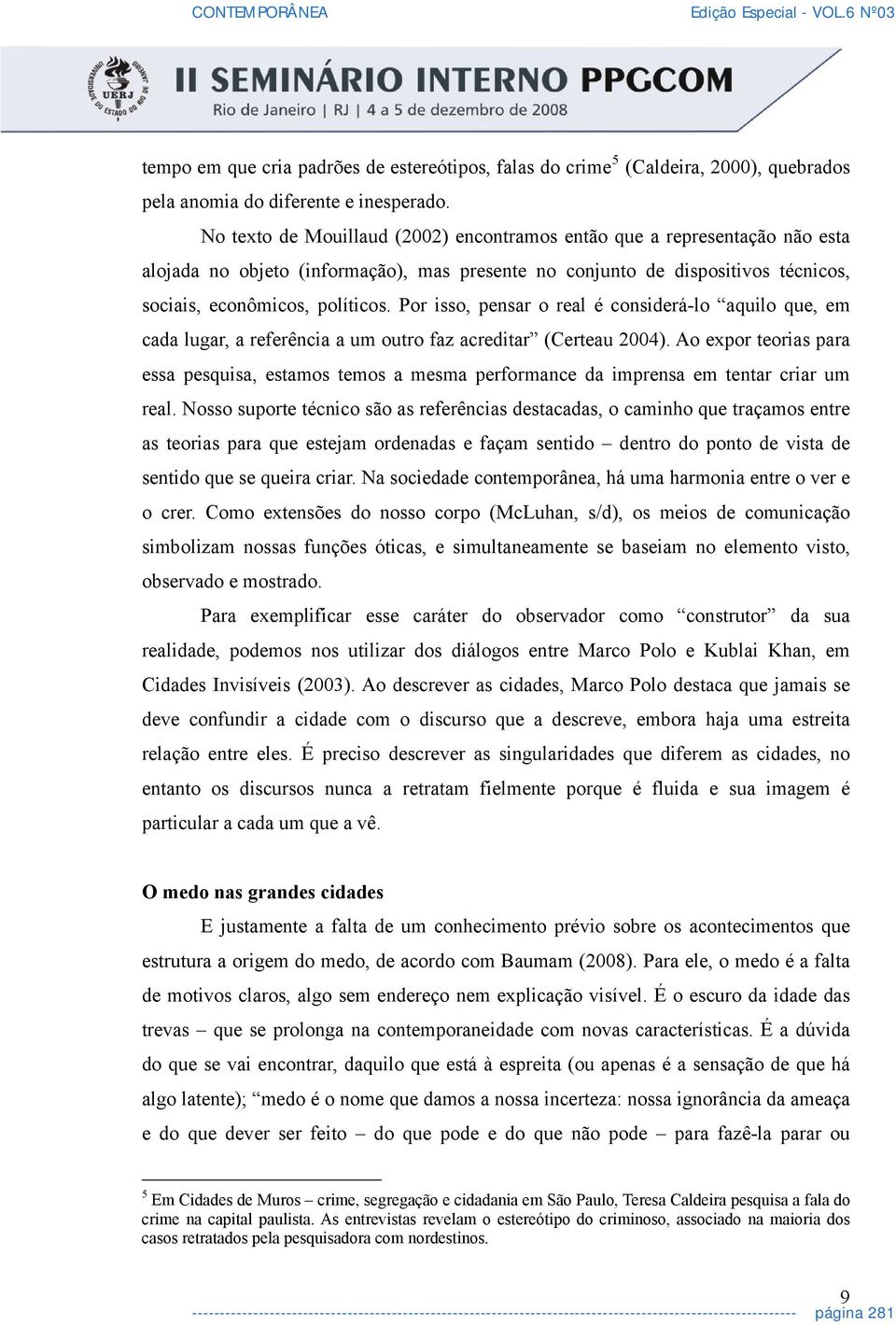 Por isso, pensar o real é considerá-lo aquilo que, em cada lugar, a referência a um outro faz acreditar (Certeau 2004).