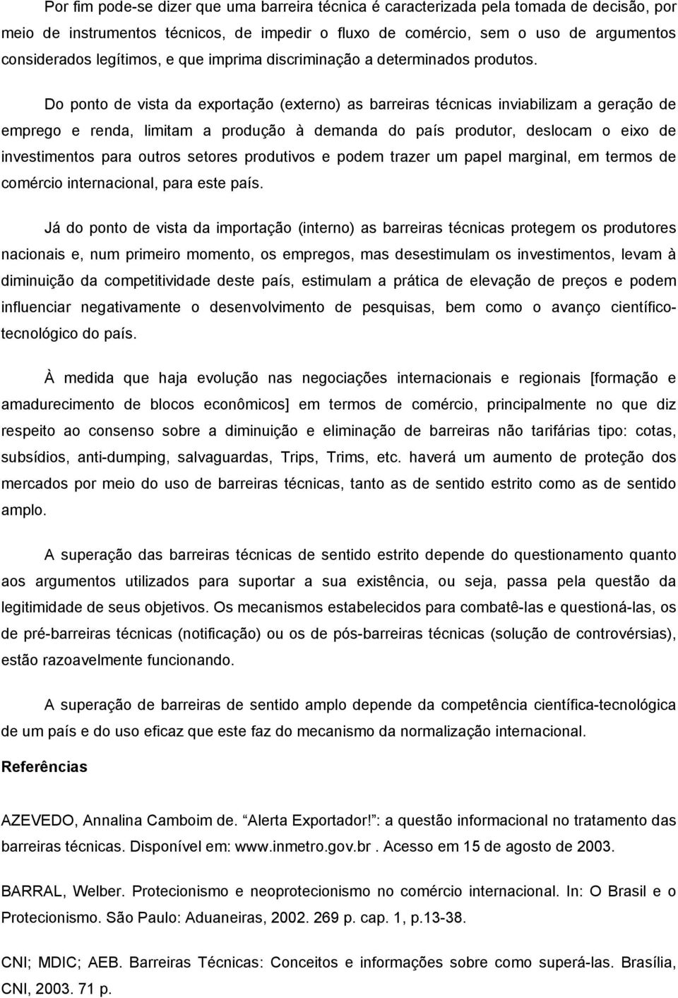 Do ponto de vista da exportação (externo) as barreiras técnicas inviabilizam a geração de emprego e renda, limitam a produção à demanda do país produtor, deslocam o eixo de investimentos para outros