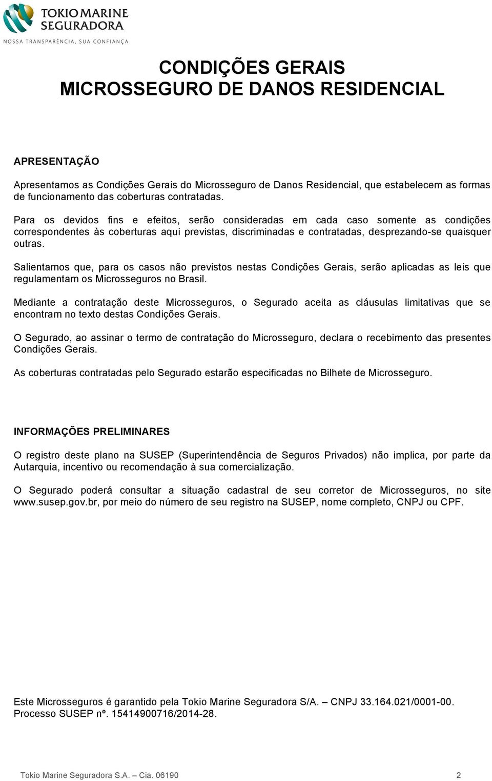 Para os devidos fins e efeitos, serão consideradas em cada caso somente as condições correspondentes às coberturas aqui previstas, discriminadas e contratadas, desprezando-se quaisquer outras.