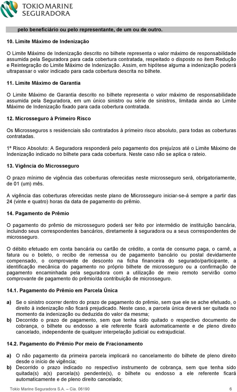 disposto no item Redução e Reintegração do Limite Máximo de Indenização. Assim, em hipótese alguma a indenização poderá ultrapassar o valor indicado para cada cobertura descrita no bilhete. 11.