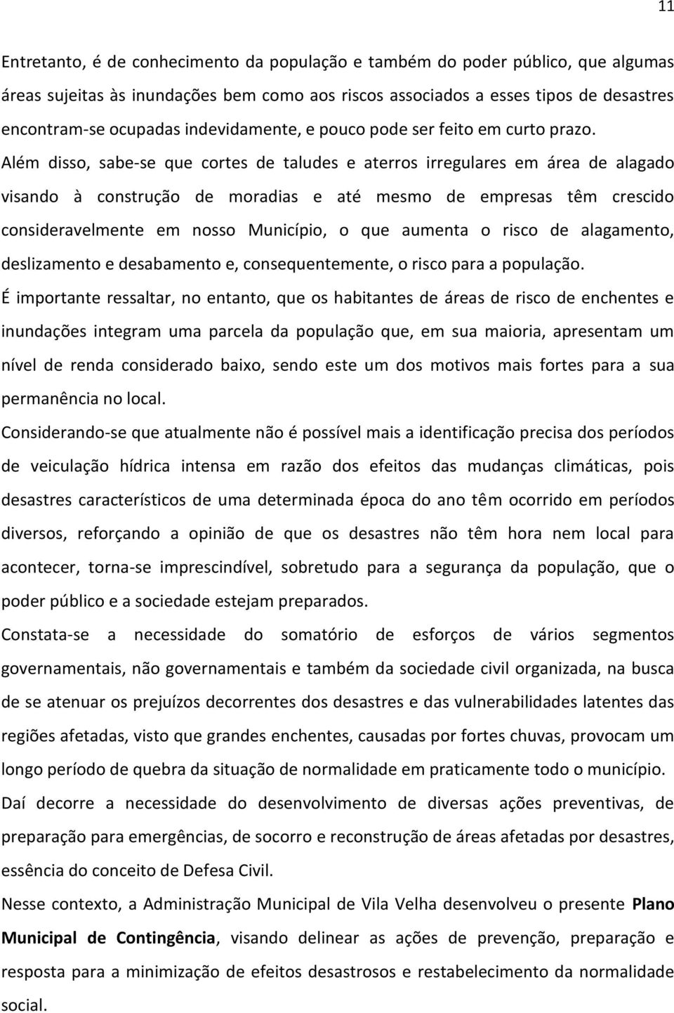 Além disso, sabe-se que cortes de taludes e aterros irregulares em área de alagado visando à construção de moradias e até mesmo de empresas têm crescido consideravelmente em nosso Município, o que