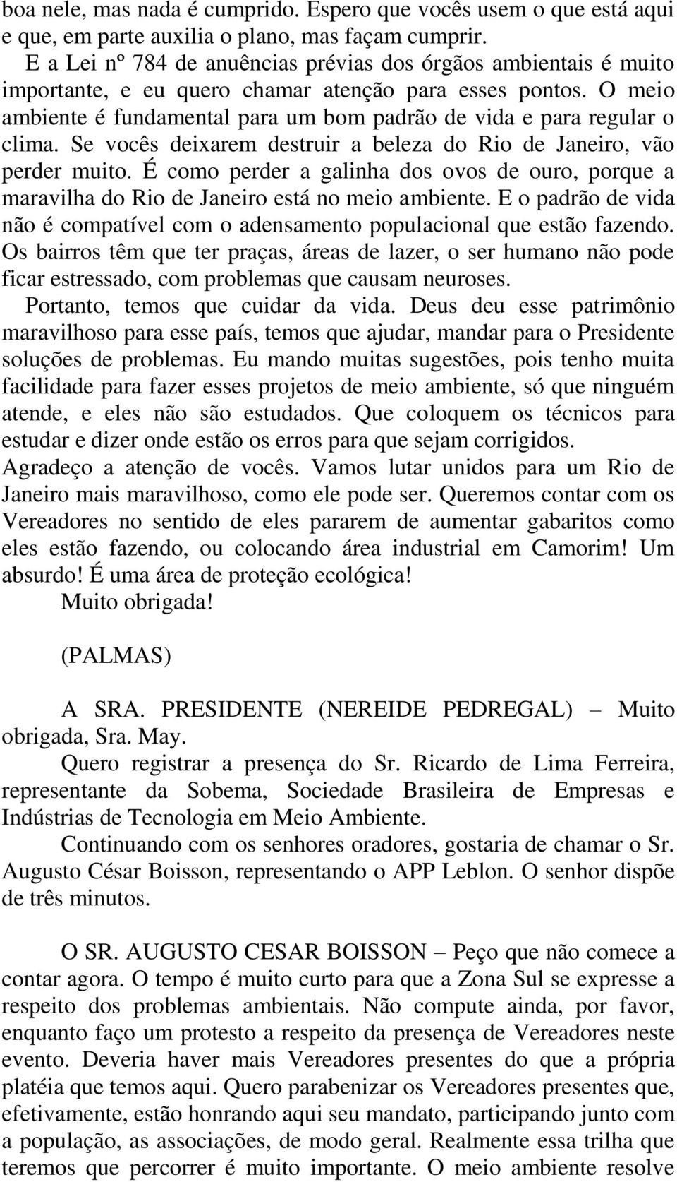 O meio ambiente é fundamental para um bom padrão de vida e para regular o clima. Se vocês deixarem destruir a beleza do Rio de Janeiro, vão perder muito.