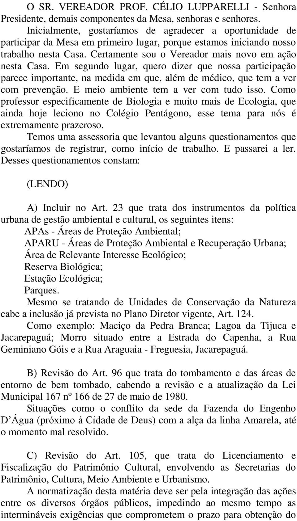 Certamente sou o Vereador mais novo em ação nesta Casa. Em segundo lugar, quero dizer que nossa participação parece importante, na medida em que, além de médico, que tem a ver com prevenção.